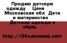Продаю детскую одежду  › Цена ­ 600 - Московская обл. Дети и материнство » Детская одежда и обувь   